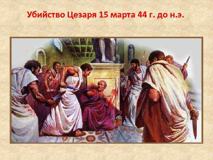 Убийство Цезаря 15 марта 44 г. до н. э. 