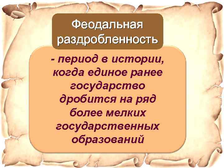 Феодальная раздробленность - период в истории, когда единое ранее государство дробится на ряд более