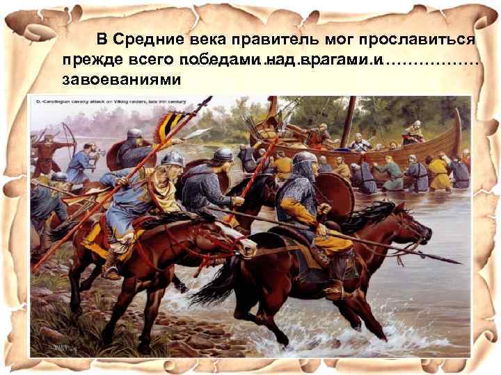 В Средние века правитель мог прославиться прежде всего ……………………… победами над врагами и завоеваниями