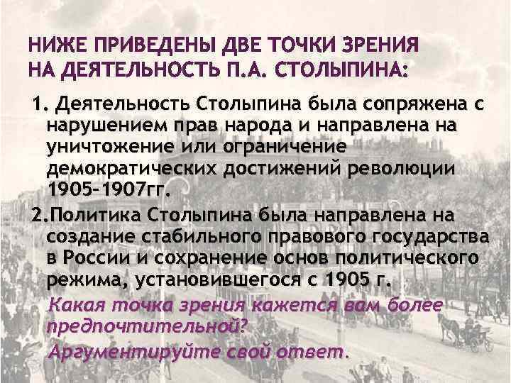 НИЖЕ ПРИВЕДЕНЫ ДВЕ ТОЧКИ ЗРЕНИЯ НА ДЕЯТЕЛЬНОСТЬ П. А. СТОЛЫПИНА: 1. Деятельность Столыпина была