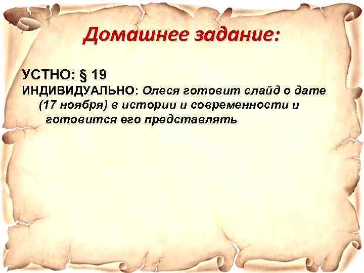 Домашнее задание: УСТНО: § 19 ИНДИВИДУАЛЬНО: Олеся готовит слайд о дате (17 ноября) в