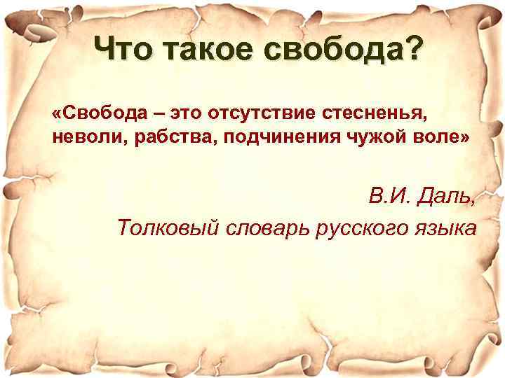 Что такое свобода? «Свобода – это отсутствие стесненья, неволи, рабства, подчинения чужой воле» В.