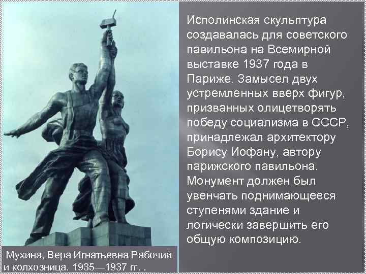 Исполинская скульптура создавалась для советского павильона на Всемирной выставке 1937 года в Париже. Замысел