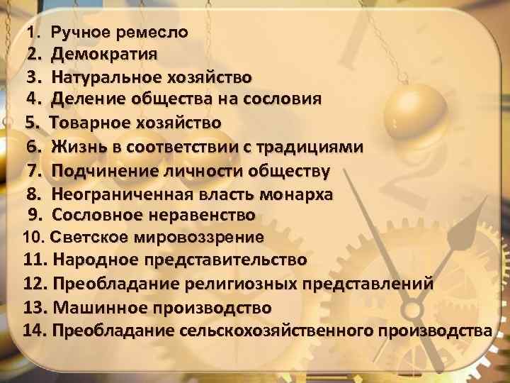 1. Ручное ремесло 2. Демократия 3. Натуральное хозяйство 4. Деление общества на сословия 5.