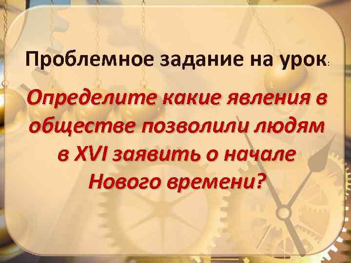 Проблемное задание на урок : Определите какие явления в обществе позволили людям в XVI