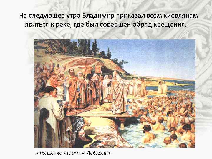 На следующее утро Владимир приказал всем киевлянам явиться к реке, где был совершен обряд
