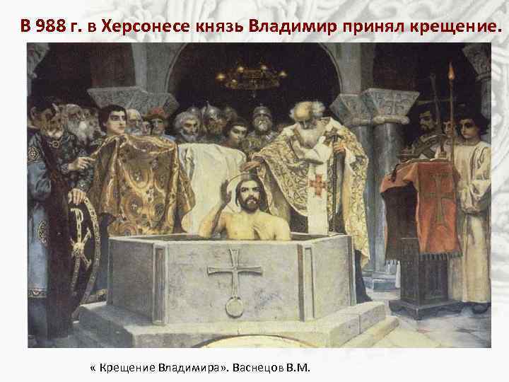 В 988 г. в Херсонесе князь Владимир принял крещение. « Крещение Владимира» . Васнецов