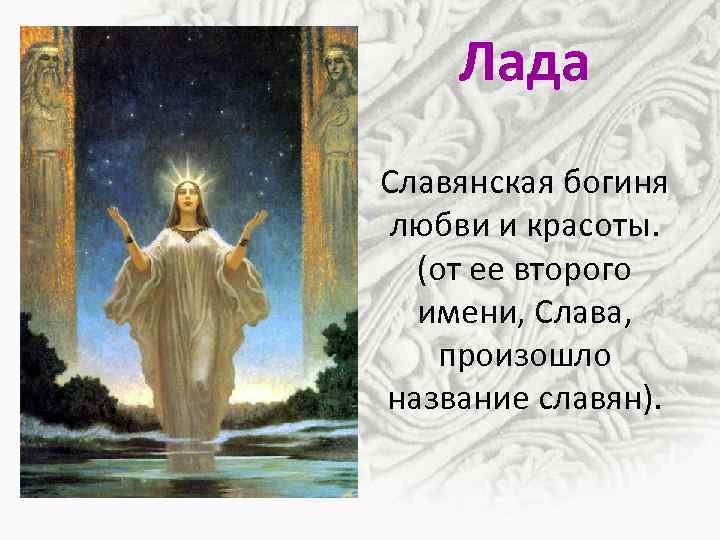 Лада Славянская богиня любви и красоты. (от ее второго имени, Слава, произошло название славян).