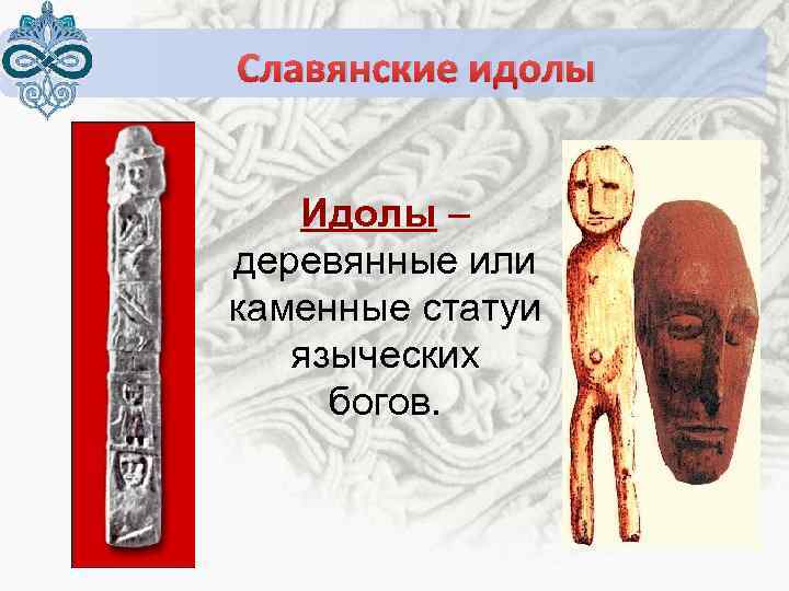 Славянские идолы Идолы – деревянные или каменные статуи языческих богов. 