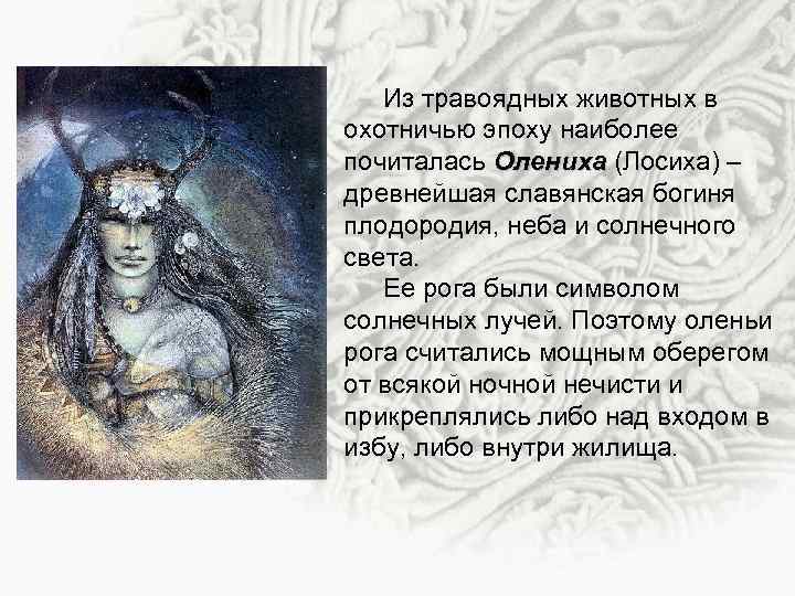Из травоядных животных в охотничью эпоху наиболее почиталась Олениха (Лосиха) – древнейшая славянская богиня