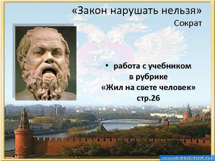  «Закон нарушать нельзя» Сократ • работа с учебником в рубрике «Жил на свете