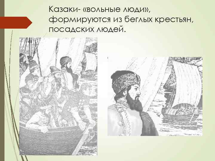 Казаки- «вольные люди» , формируются из беглых крестьян, посадских людей. 