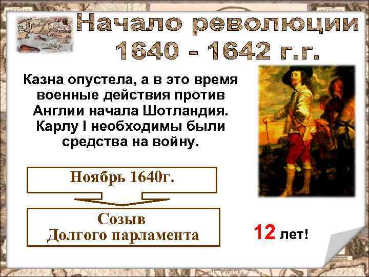 Казна опустела, а в это время военные действия против Англии начала Шотландия. Карлу I