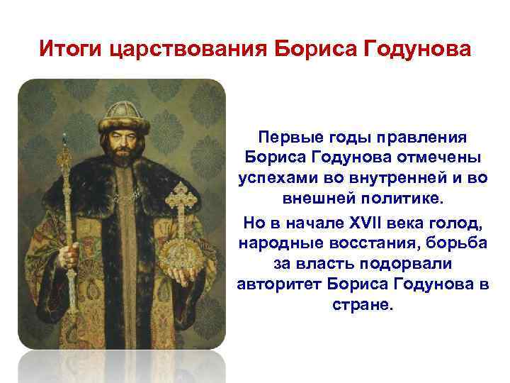 Итоги царствования Бориса Годунова Первые годы правления Бориса Годунова отмечены успехами во внутренней и