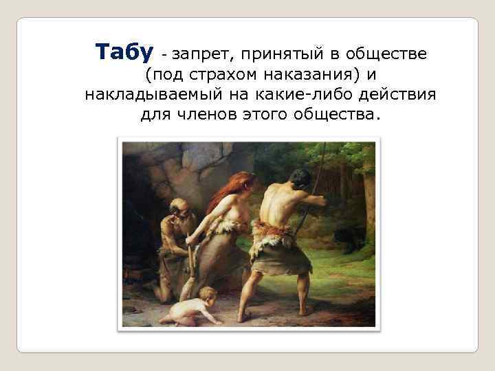 Табу - запрет, принятый в обществе (под страхом наказания) и накладываемый на какие-либо действия