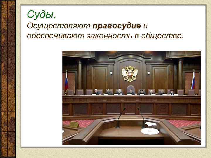 Суды. Осуществляют правосудие и правосудие обеспечивают законность в обществе. 