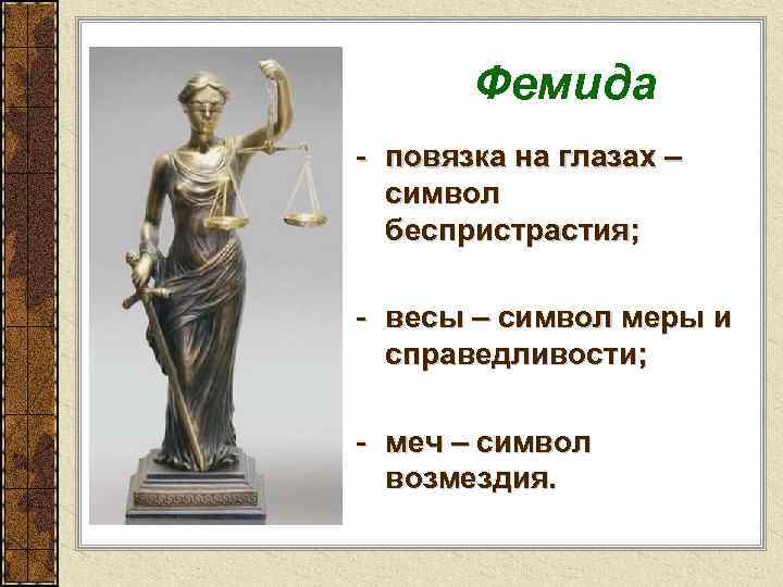 Фемида - повязка на глазах – символ беспристрастия; - весы – символ меры и