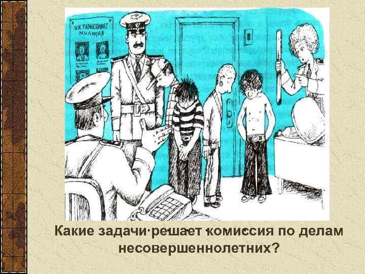 Какие задачи решает комиссия по делам несовершеннолетних? 