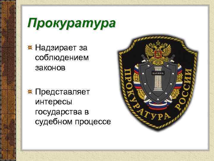 Прокуратура Надзирает за соблюдением законов Представляет интересы государства в судебном процессе 