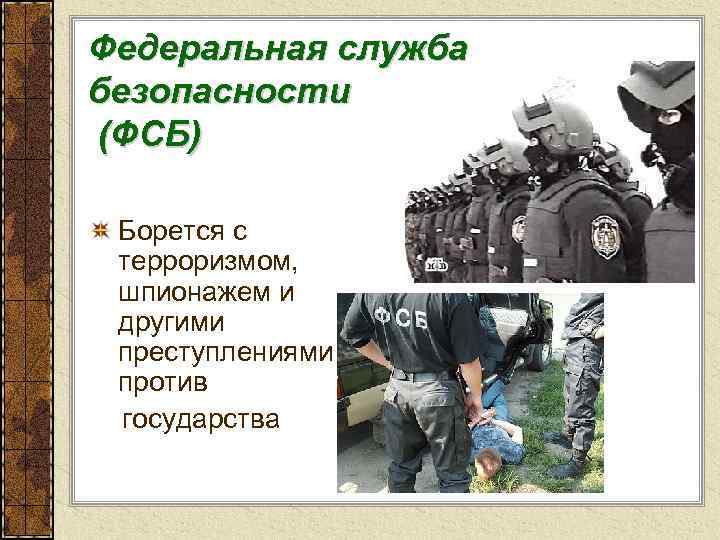 Федеральная служба безопасности (ФСБ) Борется с терроризмом, шпионажем и другими преступлениями против государства 
