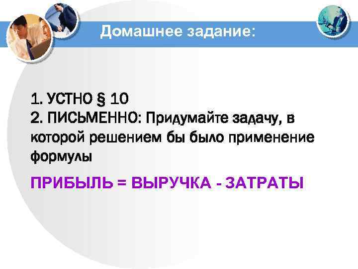Домашнее задание: 1. УСТНО § 10 2. ПИСЬМЕННО: Придумайте задачу, в которой решением бы