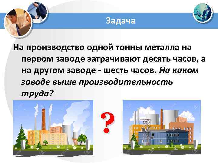 Задача На производство одной тонны металла на первом заводе затрачивают десять часов, а на
