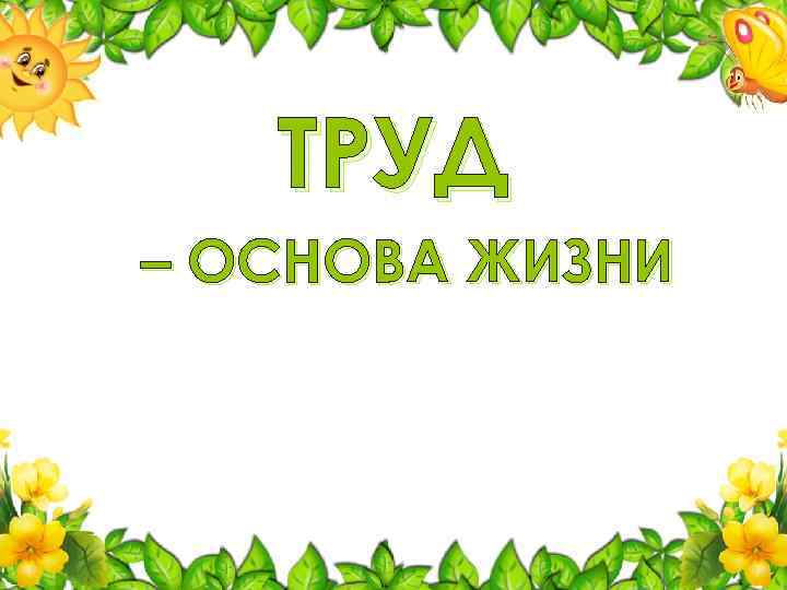 ТРУД – ОСНОВА ЖИЗНИ 