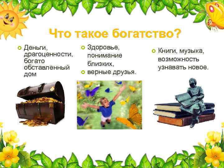 Что такое богатство? Деньги, драгоценности, богато обставленный дом Здоровье, понимание близких, верные друзья. Книги,