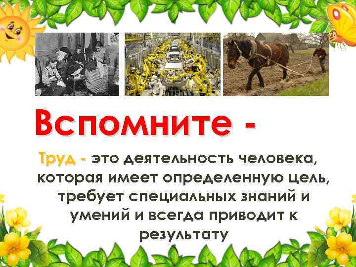 Вспомните Труд - это деятельность человека, которая имеет определенную цель, требует специальных знаний и
