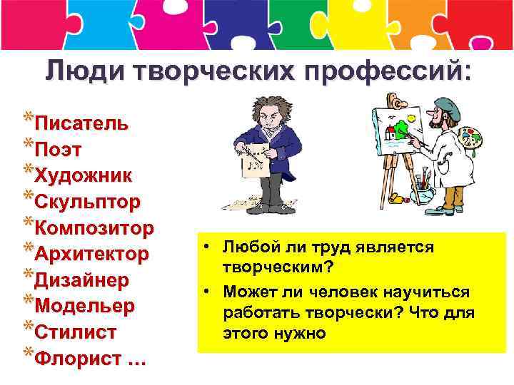 Люди творческих профессий: *Писатель *Поэт *Художник *Скульптор *Композитор *Архитектор *Дизайнер *Модельер *Стилист *Флорист …