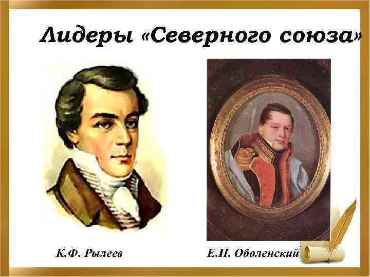 Лидеры «Северного союза» К. Ф. Рылеев Е. П. Оболенский 