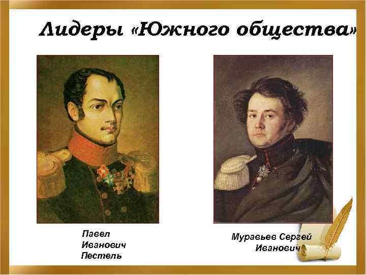 Лидеры «Южного общества» Павел Иванович Пестель Муравьев Сергей Иванович 