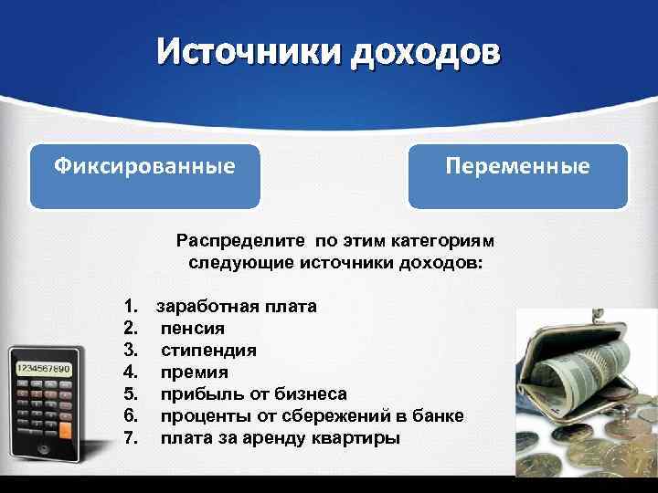 Источники доходов Фиксированные Переменные Распределите по этим категориям следующие источники доходов: 1. заработная плата