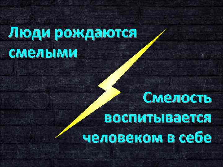 Люди рождаются смелыми Смелость воспитывается человеком в себе 