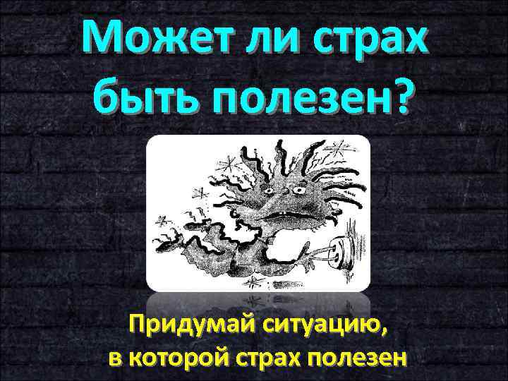 Может ли страх быть полезен? Придумай ситуацию, в которой страх полезен 