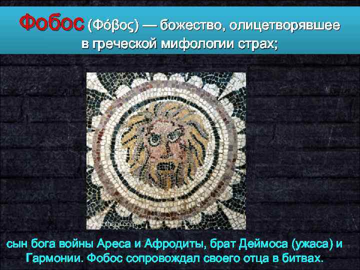 Фобос (Φόβος) — божество, олицетворявшее в греческой мифологии страх; сын бога войны Ареса и