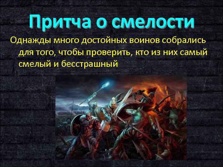 Притча о смелости Однажды много достойных воинов собрались для того, чтобы проверить, кто из
