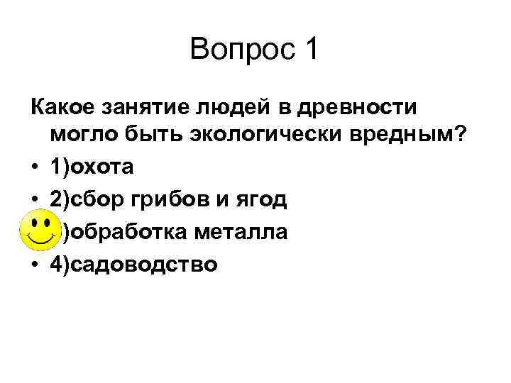 Вопрос 1 Какое занятие людей в древности могло быть экологически вредным? • 1)охота •