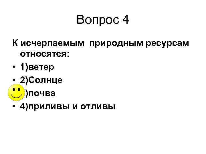 Вопрос 4 К исчерпаемым природным ресурсам относятся: • 1)ветер • 2)Солнце • 3)почва •