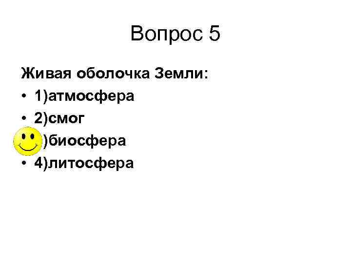 Вопрос 5 Живая оболочка Земли: • 1)атмосфера • 2)смог • 3)биосфера • 4)литосфера 