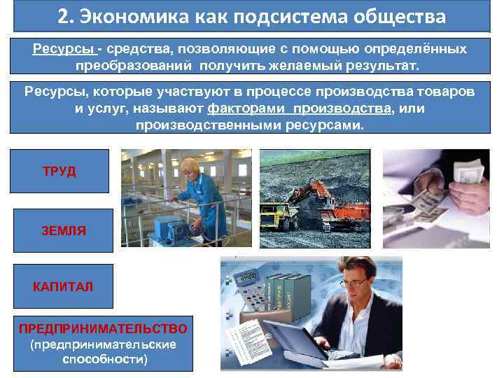 2. Экономика как подсистема общества Ресурсы - средства, позволяющие с помощью определённых преобразований получить