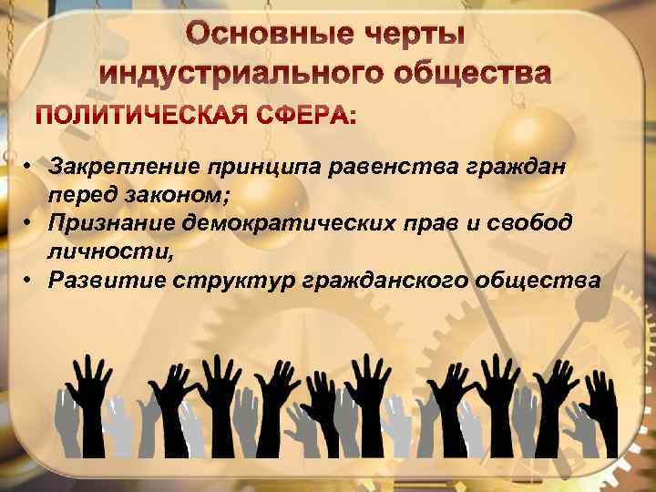 Основные черты индустриального общества • Закрепление принципа равенства граждан перед законом; • Признание демократических