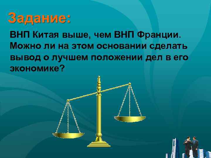 Задание: ВНП Китая выше, чем ВНП Франции. Можно ли на этом основании сделать вывод