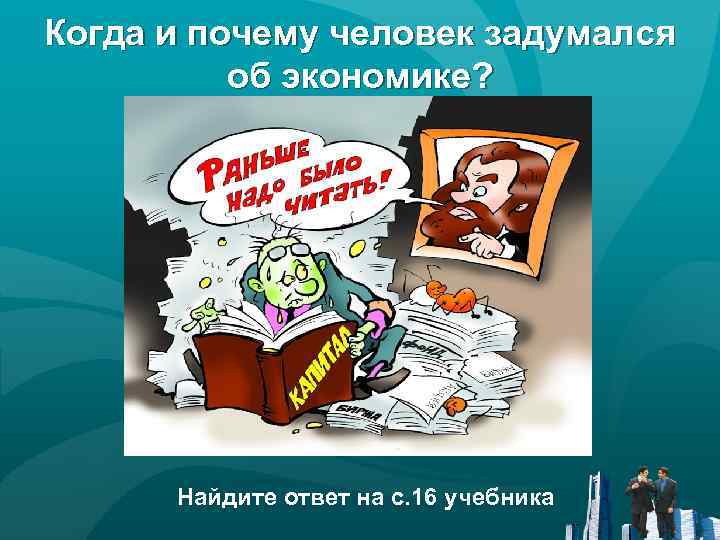 Когда и почему человек задумался об экономике? Найдите ответ на с. 16 учебника 