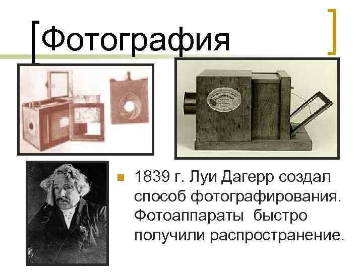 Фотография n 1839 г. Луи Дагерр создал способ фотографирования. Фотоаппараты быстро получили распространение. 