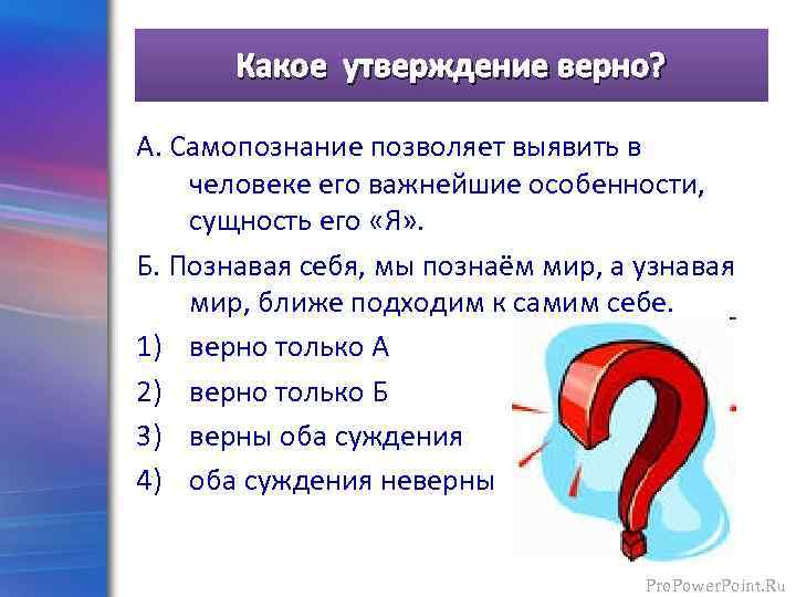 Какое утверждение верно? А. Самопознание позволяет выявить в человеке его важнейшие особенности, сущность его