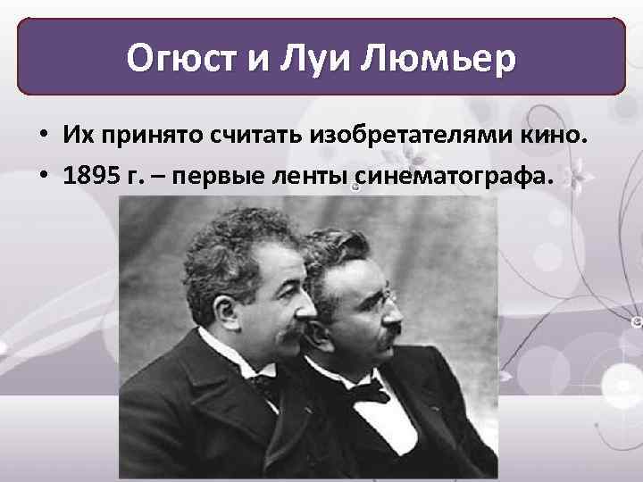 Огюст и Луи Люмьер • Их принято считать изобретателями кино. • 1895 г. –