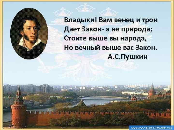 Владыки! Вам венец и трон Дает Закон- а не природа; Стоите выше вы народа,