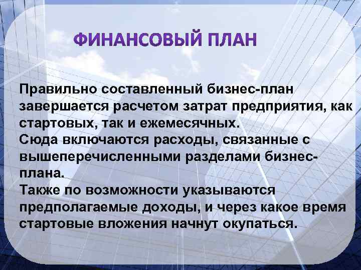 Правильно составленный бизнес-план завершается расчетом затрат предприятия, как стартовых, так и ежемесячных. Сюда включаются