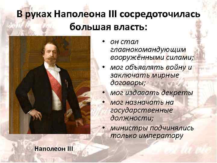 В руках Наполеона III сосредоточилась большая власть: • он стал главнокомандующим вооружёнными силами; •